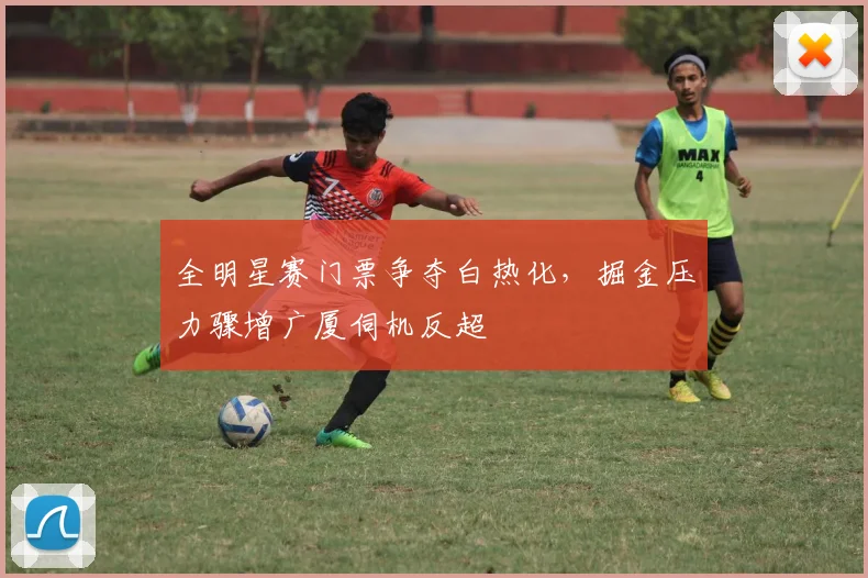 全明星赛门票争夺白热化，掘金压力骤增广厦伺机反超