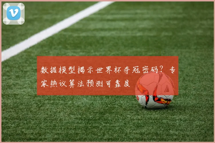 数据模型揭示世界杯夺冠密码？专家热议算法预测可靠度