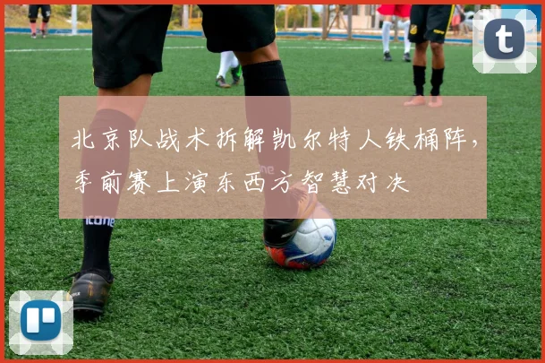 北京队战术拆解凯尔特人铁桶阵，季前赛上演东西方智慧对决