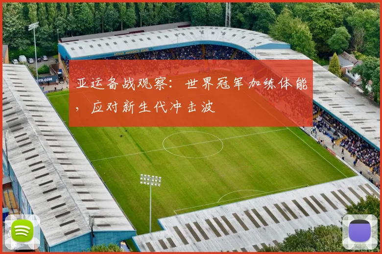 亚运备战观察：世界冠军加练体能，应对新生代冲击波