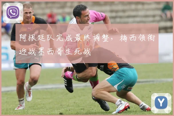 阿根廷队完成最终调整，梅西领衔迎战墨西哥生死战
