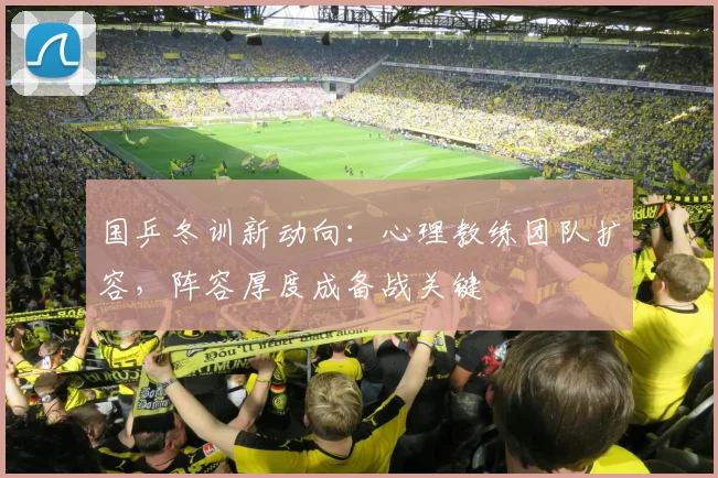 国乒冬训新动向：心理教练团队扩容，阵容厚度成备战关键