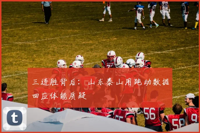 三连胜背后：山东泰山用跑动数据回应体能质疑