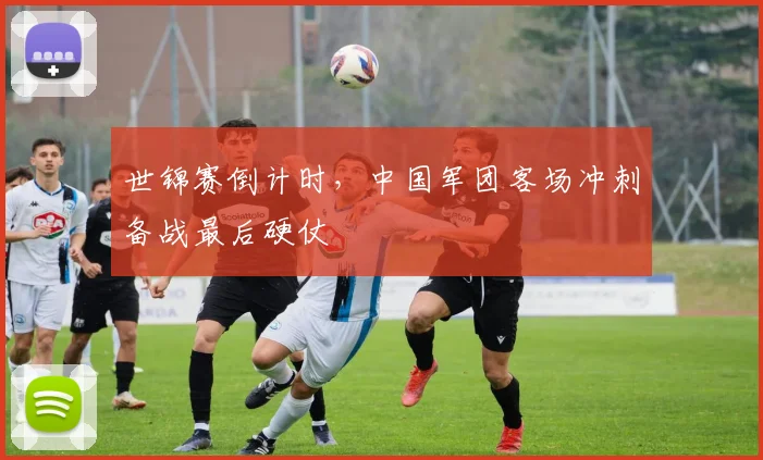 世锦赛倒计时，中国军团客场冲刺备战最后硬仗