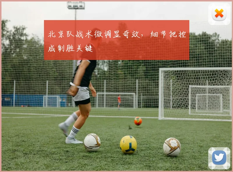 北京队战术微调显奇效，细节把控成制胜关键